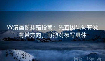 YY漫画像排错指南：先查因果词有没有带方向，再把对象写具体