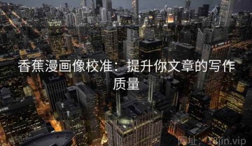 香蕉漫画像校准：提升你文章的写作质量
