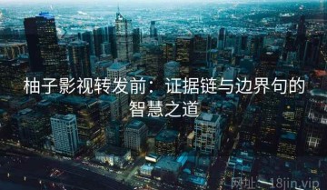 柚子影视转发前：证据链与边界句的智慧之道