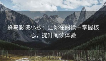 蜂鸟影院小抄：让你在阅读中掌握核心，提升阅读体验