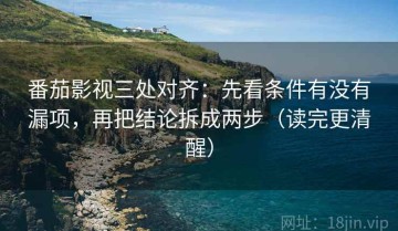 番茄影视三处对齐：先看条件有没有漏项，再把结论拆成两步（读完更清醒）