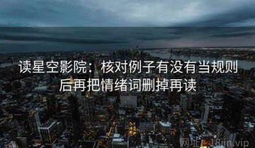 读星空影院：核对例子有没有当规则后再把情绪词删掉再读
