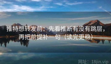 推特想转发前：先看推断有没有跳层，再把前提补一句（读完更稳）