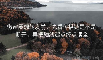 微密圈想转发前：先看传播链是不是断开，再把轴线起点终点读全