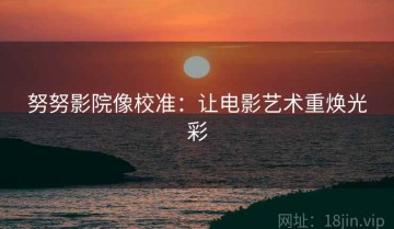 努努影院像校准：让电影艺术重焕光彩