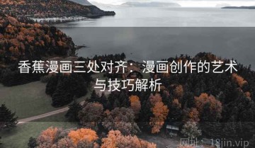 香蕉漫画三处对齐：漫画创作的艺术与技巧解析