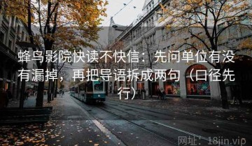 蜂鸟影院快读不快信：先问单位有没有漏掉，再把导语拆成两句（口径先行）