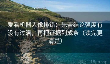 爱看机器人像排错：先查结论强度有没有过满，再把证据列成条（读完更清楚）