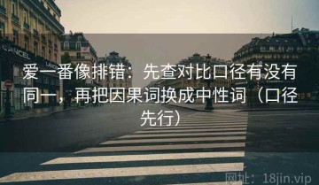 爱一番像排错：先查对比口径有没有同一，再把因果词换成中性词（口径先行）