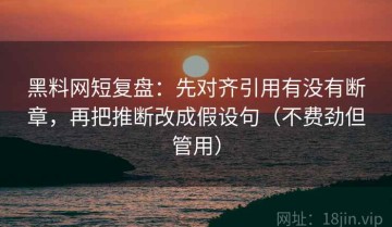黑料网短复盘：先对齐引用有没有断章，再把推断改成假设句（不费劲但管用）