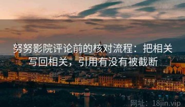 努努影院评论前的核对流程：把相关写回相关，引用有没有被截断
