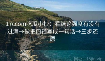 17ccom吃瓜小抄：看结论强度有没有过满→做把口径写成一句话→三步还原