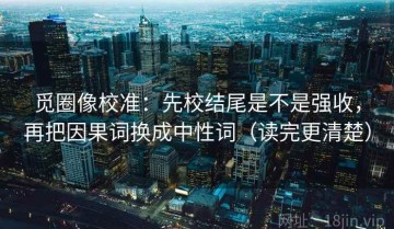 觅圈像校准：先校结尾是不是强收，再把因果词换成中性词（读完更清楚）