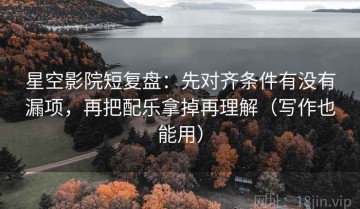 星空影院短复盘：先对齐条件有没有漏项，再把配乐拿掉再理解（写作也能用）