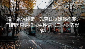 爱一番像排错：先查证据链够不够，再把因果词换成中性词（三处对齐就够）