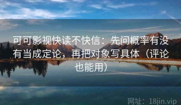 可可影视快读不快信：先问概率有没有当成定论，再把对象写具体（评论也能用）