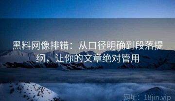 黑料网像排错：从口径明确到段落提纲，让你的文章绝对管用