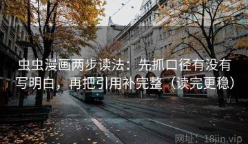 虫虫漫画两步读法：先抓口径有没有写明白，再把引用补完整（读完更稳）
