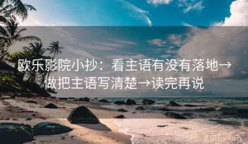 欧乐影院小抄：看主语有没有落地→做把主语写清楚→读完再说