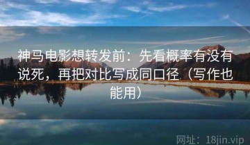 神马电影想转发前：先看概率有没有说死，再把对比写成同口径（写作也能用）
