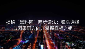 揭秘“黑料网”两步读法：镜头选择与因果词方向，掌握真相之钥