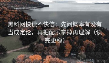 黑料网快读不快信：先问概率有没有当成定论，再把配乐拿掉再理解（读完更稳）