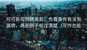 可可影视想转发前：先看条件有没有漏项，再把例子标注清楚（写作也能用）