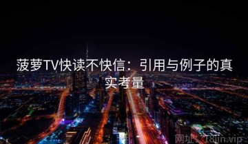 菠萝TV快读不快信：引用与例子的真实考量