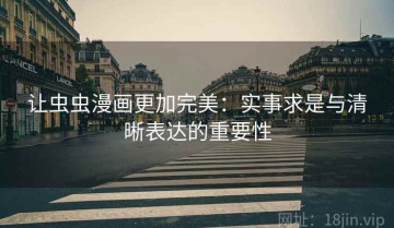 让虫虫漫画更加完美：实事求是与清晰表达的重要性