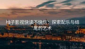 柚子影视快读不快信：探索配乐与结尾的艺术
