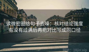 读微密圈给句子去噪：核对结论强度有没有过满后再把对比写成同口径