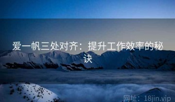 爱一帆三处对齐：提升工作效率的秘诀