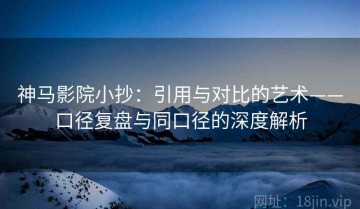 神马影院小抄：引用与对比的艺术——口径复盘与同口径的深度解析