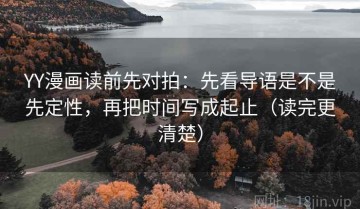 YY漫画读前先对拍：先看导语是不是先定性，再把时间写成起止（读完更清楚）