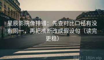 星辰影院像排错：先查对比口径有没有同一，再把推断改成假设句（读完更稳）
