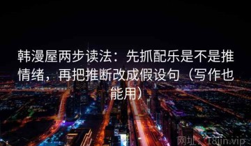 韩漫屋两步读法：先抓配乐是不是推情绪，再把推断改成假设句（写作也能用）