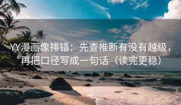 YY漫画像排错：先查推断有没有越级，再把口径写成一句话（读完更稳）