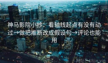 神马影院小抄：看轴线起点有没有动过→做把推断改成假设句→评论也能用