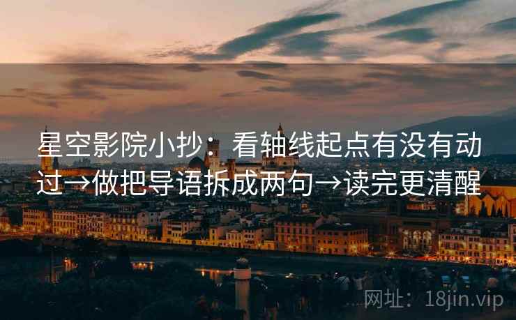 星空影院小抄：看轴线起点有没有动过→做把导语拆成两句→读完更清醒