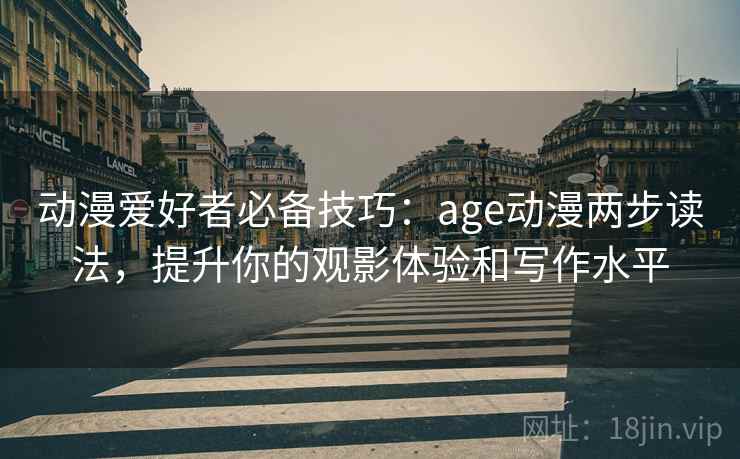 动漫爱好者必备技巧:age动漫两步读法,提升你的观影体验和写作水平 动漫爱好者必备技巧:age动漫两步读法,提升你的观影体验和写作水平