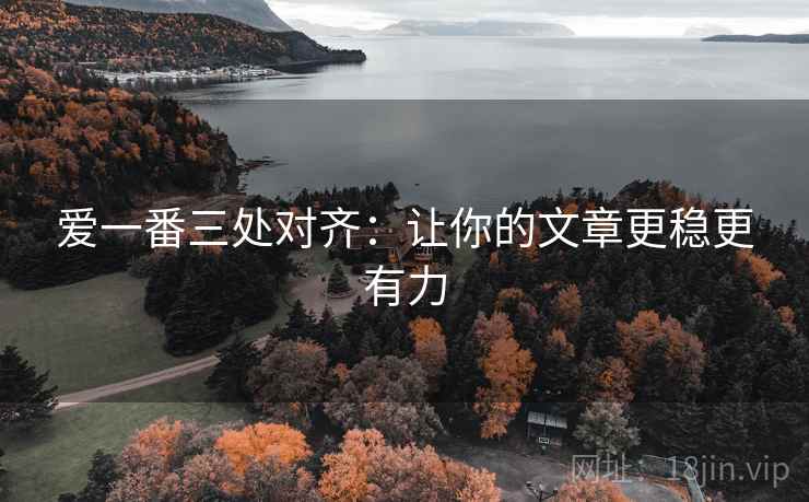 爱一番三处对齐:让你的文章更稳更有力 爱一番三处对齐:让你的文章更稳更有力