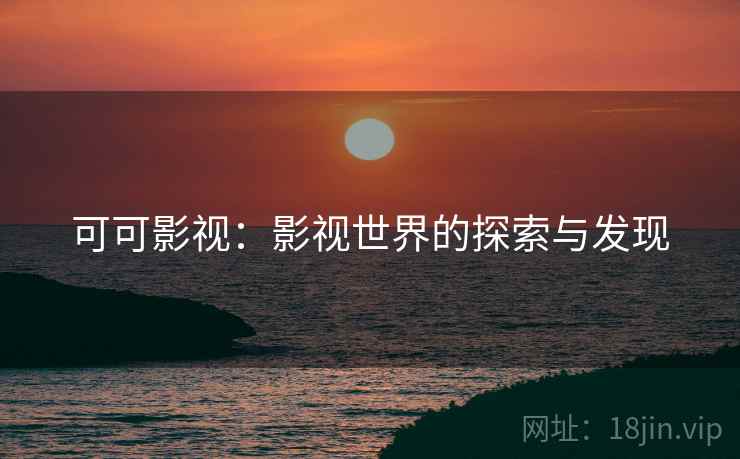 可可影视：影视世界的探索与发现