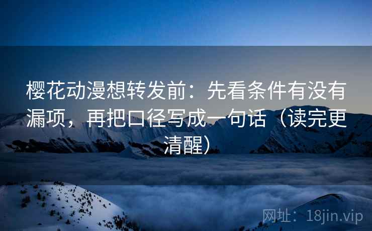 樱花动漫想转发前:先看条件有没有漏项,再把口径写成一句话(读完更清醒) 樱花动漫想转发前:先看条件有没有漏项,再把口径写成一句话(读完更清醒)