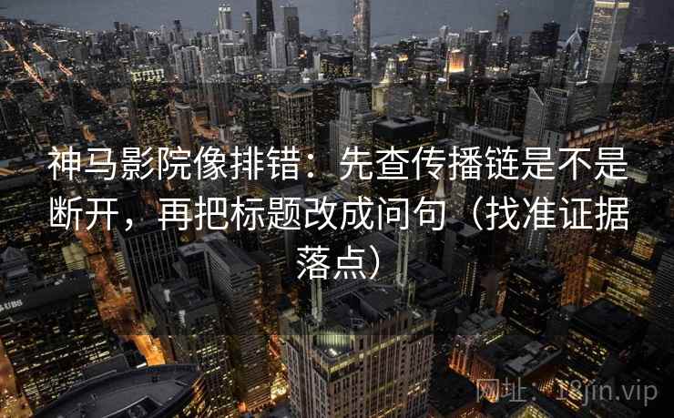 神马影院像排错:先查传播链是不是断开,再把标题改成问句(找准证据落点) 神马影院像排错:先查传播链是不是断开,再把标题改成问句(找准证据落点)