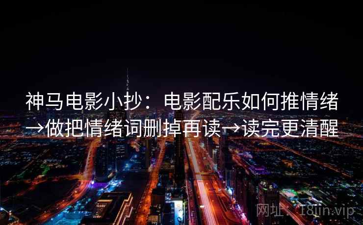 神马电影小抄:电影配乐如何推情绪→做把情绪词删掉再读→读完更清醒 神马电影小抄:电影配乐如何推情绪→做把情绪词删掉再读→读完更清醒