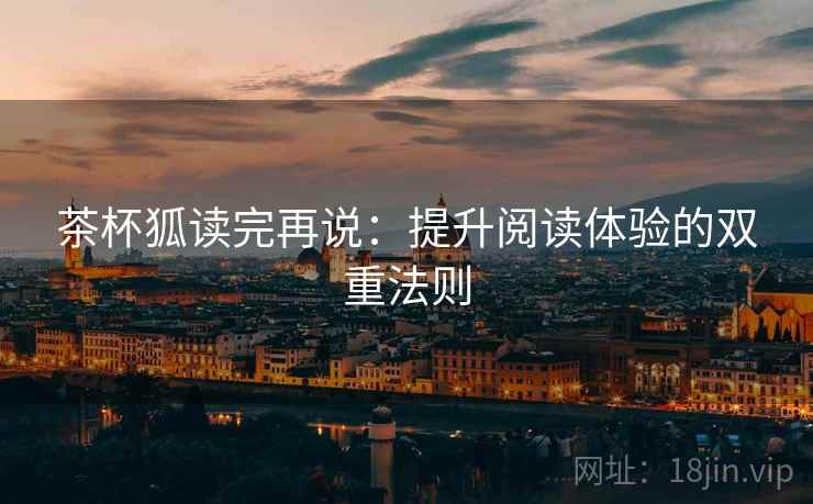 茶杯狐读完再说:提升阅读体验的双重法则 茶杯狐读完再说:提升阅读体验的双重法则