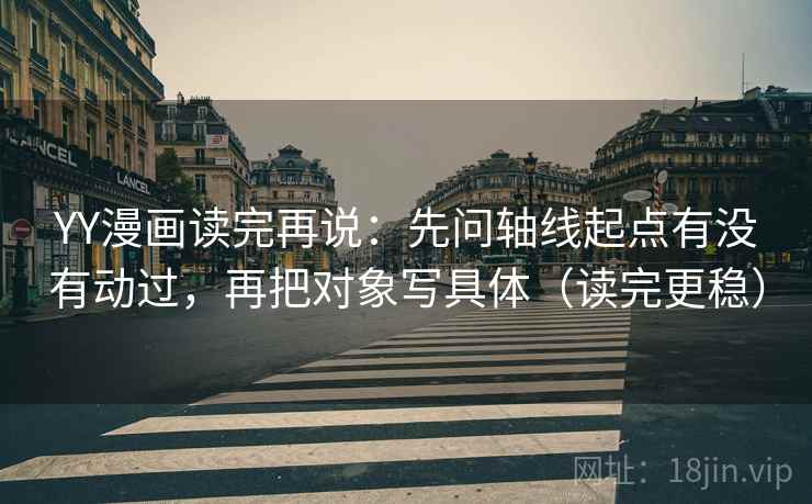 YY漫画读完再说:先问轴线起点有没有动过,再把对象写具体(读完更稳) YY漫画读完再说:先问轴线起点有没有动过,再把对象写具体(读完更稳)