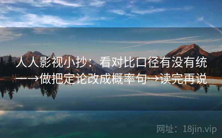人人影视小抄:看对比口径有没有统一→做把定论改成概率句→读完再说 人人影视小抄:看对比口径有没有统一→做把定论改成概率句→读完再说