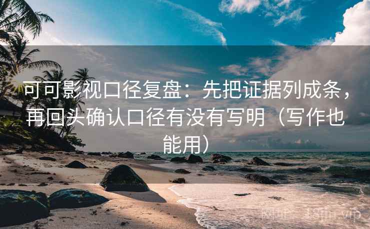 可可影视口径复盘:先把证据列成条,再回头确认口径有没有写明(写作也能用) 可可影视口径复盘:先把证据列成条,再回头确认口径有没有写明(写作也能用)