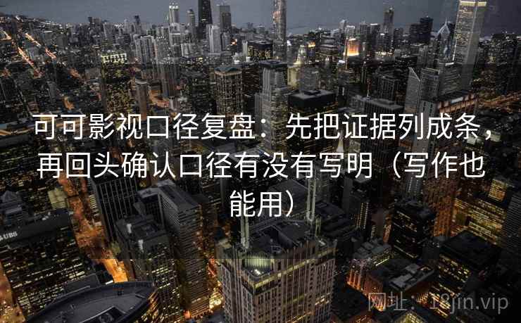 可可影视口径复盘:先把证据列成条,再回头确认口径有没有写明(写作也能用) 可可影视口径复盘:先把证据列成条,再回头确认口径有没有写明(写作也能用)